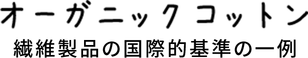 オーガニックコットン 繊維製品の国際的基準の一例