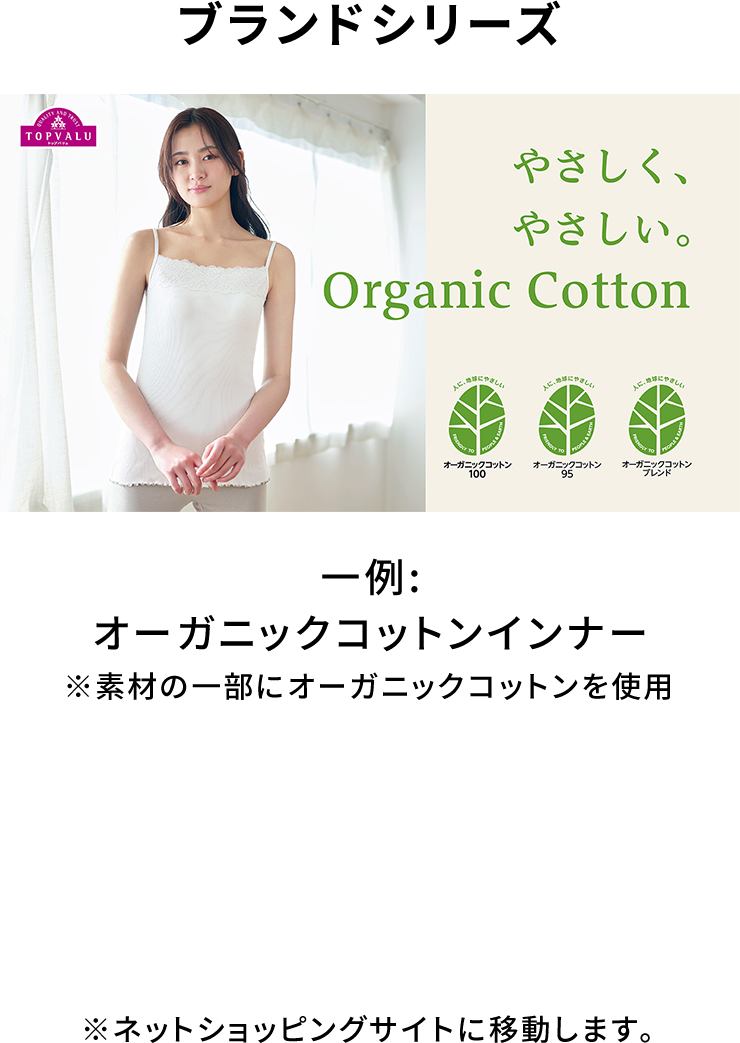 ブランドシリーズ 一例：オーガニックコットンインナー ※素材の一部にオーガニックコットンを使用
