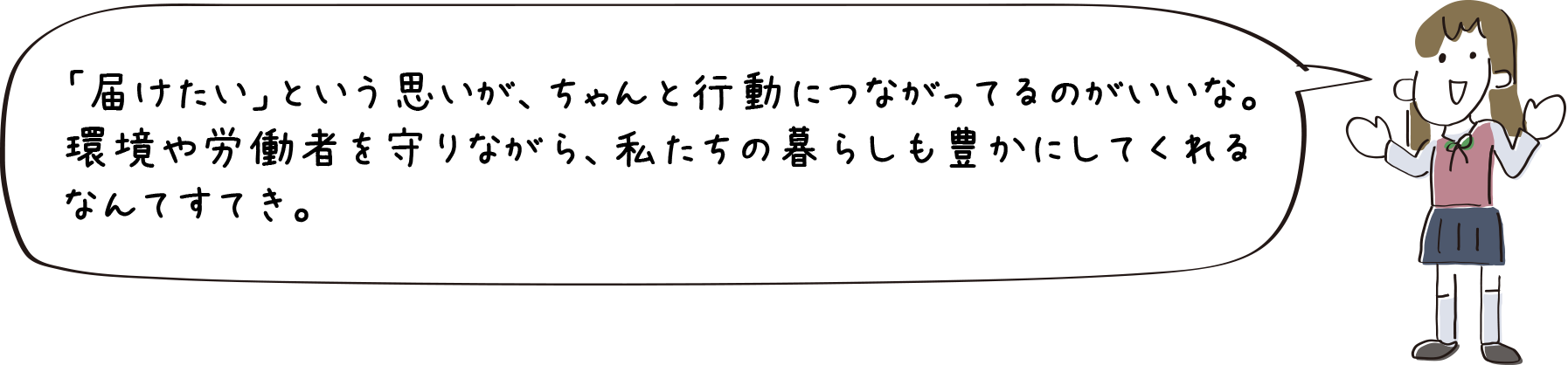 「届けたい」という思いが、ちゃんと行動につながってるのがいいな。環境や労働者を守りながら、私たちの暮らしも豊かにしてくれるなんてすてき。