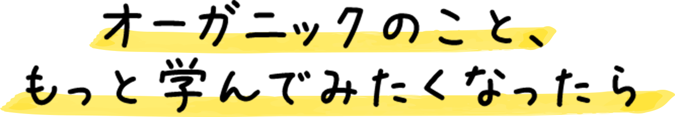 オーガニックのこと、もっと学んでみたくなったら