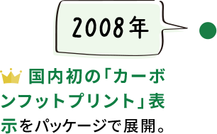 【2008年】国内初の「カーボンフットプリント」表示をパッケージで展開。