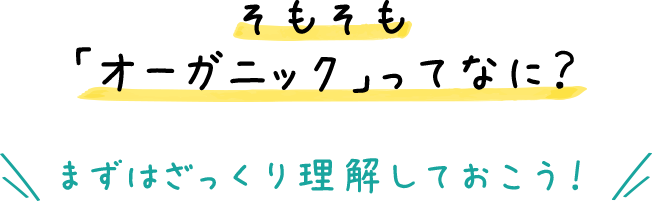そもそも「オーガニック」ってなに？ まずはざっくり理解しておこう！