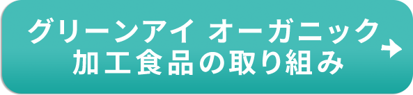 グリーンアイ オーガニック 加工食品の取り組み