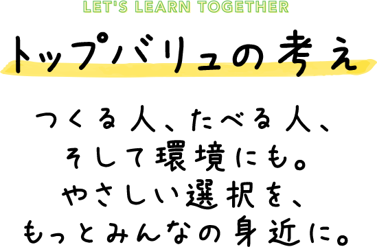 トップバリュの考え つくる人、たべる人、そして環境にも。やさしい選択を、もっとみんなの身近に。