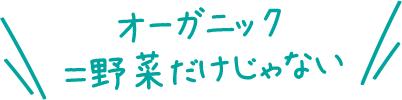 オーガニック＝野菜だけじゃない