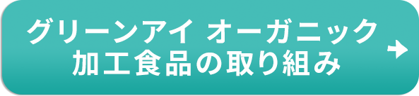 グリーンアイ オーガニック 加工食品の取り組み
