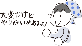 大変だけどやりがいがあるよ！