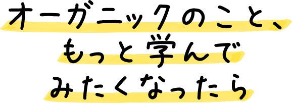 オーガニックのこと、もっと学んでみたくなったら