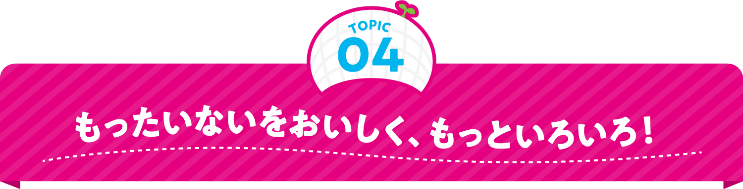 もったいないをおいしく、もっといろいろ