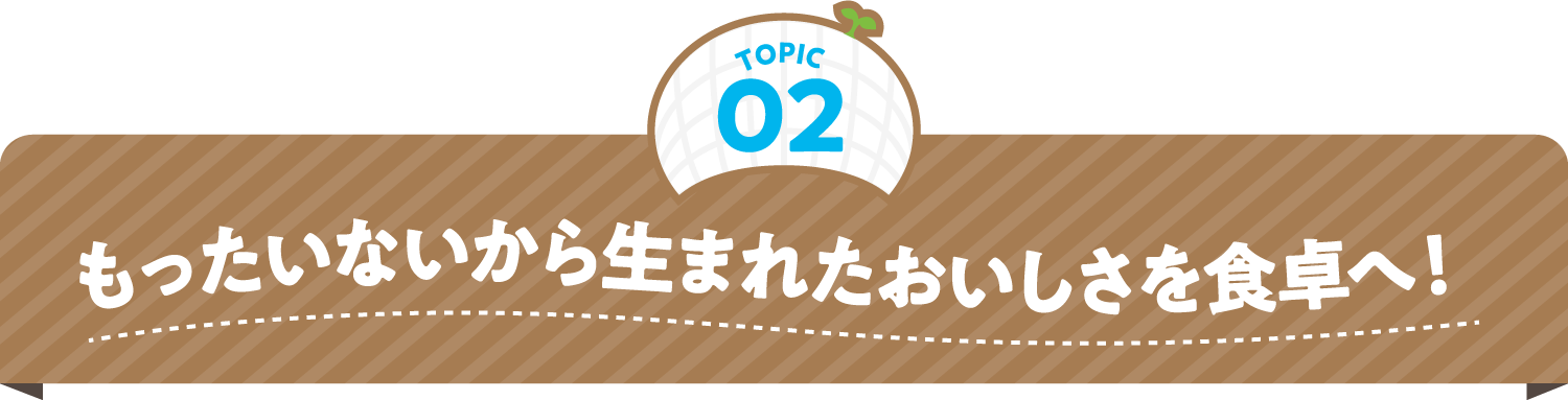 もったいないから生まれたおいしさを食卓へ！！