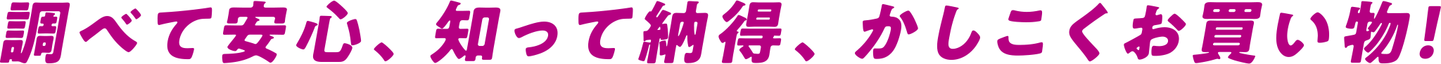 調べて安心、知って納得、かしこくお買い物!