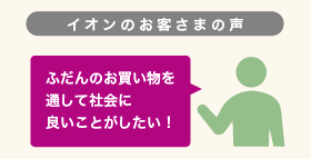 イオンのお客さまの声「ふだんのお買い物を通して社会に良いことがしたい!」